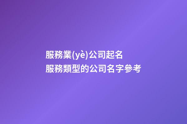 服務業(yè)公司起名 服務類型的公司名字參考-第1張-公司起名-玄機派